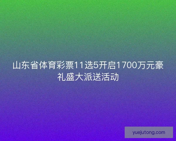 山东省体育彩票11选5开启1700万元豪礼盛大派送活动