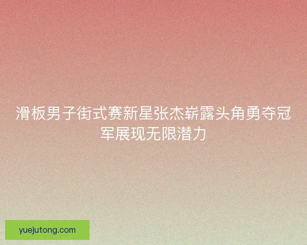 滑板男子街式赛新星张杰崭露头角勇夺冠军展现无限潜力